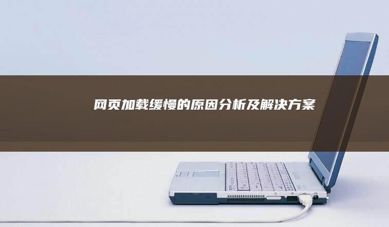 网页加载缓慢的原因分析及解决方案